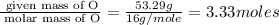 \frac{\text{ given mass of O}}{\text{ molar mass of O}}= \frac{53.29g}{16g/mole}=3.33moles