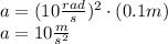 a = (10 \frac{rad}{s} )^{2}\cdot(0.1 m)\\a = 10 \frac{m}{s^{2}}