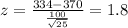 z = \frac{334 -370}{\frac{100}{\sqrt{25}}}= 1.8