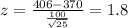 z = \frac{406 -370}{\frac{100}{\sqrt{25}}}= 1.8