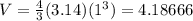 V = \frac{4}{3} (3.14) (1^{3}) = 4.18666