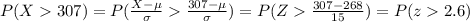 P(X307)=P(\frac{X-\mu}{\sigma}\frac{307-\mu}{\sigma})=P(Z\frac{307-268}{15})=P(z2.6)