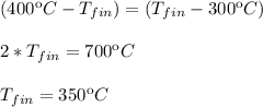 (400 \ºC - T_{fin}) = (T_{fin} - 300 \ºC) \\ \\  2* T_{fin} = 700\ºC\\ \\ T_{fin} = 350\ºC