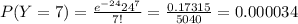 P(Y=7)=\frac{e^{-24}24^{7}}{7!}=\frac{0.17315}{5040} =0.000034