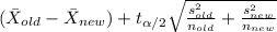 (\bar X_{old} -\bar X_{new}) + t_{\alpha/2} \sqrt{\frac{s^2_{old}}{n_{old}} +\frac{s^2_{new}}{n_{new}}}