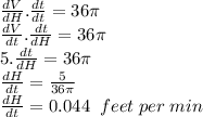 \frac{dV}{dH}.\frac{dt}{dt} =36\pi\\\frac{dV}{dt}.\frac{dt}{dH}=36\pi\\  5.\frac{dt}{dH}=36\pi\\\frac{dH}{dt}=\frac{5}{36\pi}\\\frac{dH}{dt}=0.044\;\;feet\;per\;min