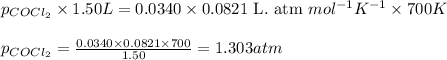 p_{COCl_2}\times 1.50L=0.0340\times 0.0821\text{ L. atm }mol^{-1}K^{-1}\times 700K\\\\p_{COCl_2}=\frac{0.0340\times 0.0821\times 700}{1.50}=1.303atm