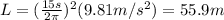 L=(\frac{15s}{2\pi})^2(9.81m/s^2)=55.9m