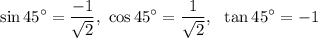 $\sin 45^\circ=\frac{-1}{\sqrt{2} },  \ \cos45^\circ=\frac{1}{\sqrt{2} }, \ \ \tan 45^\circ=-1