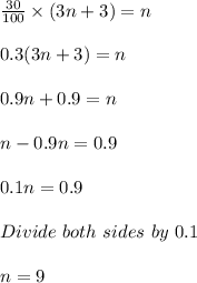\frac{30}{100} \times (3n + 3) = n\\\\0.3(3n + 3) = n\\\\0.9n + 0.9 = n\\\\n - 0.9n = 0.9\\\\0.1n = 0.9\\\\Divide\ both\ sides\ by\ 0.1\\\\n = 9