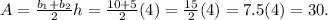 A=\frac{b_{1}+b_{2}}{2} h = \frac{10+5}{2} (4)= \frac{15}{2} (4)= 7.5(4) = 30.