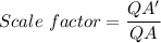 \displaystyle Scale \ factor = \frac{QA'}{QA}