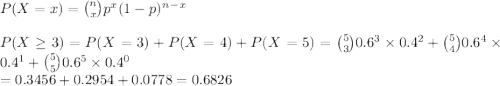 P(X=x)={n\choose x}p^x(1-p)^n^-^x\\\\P(X\geq 3)=P(X=3)+P(X=4)+P(X=5)={5\choose 3}0.6^3\times 0.4^2+{5\choose 4}0.6^4\times 0.4^1+{5\choose 5}0.6^5\times 0.4^0\\=0.3456+0.2954+0.0778=0.6826
