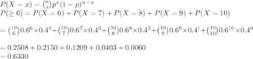 P(X=x)={n\choose x}p^x(1-p)^n^-^x\\P(\geq6)=P(X=6)+P(X=7)+P(X=8)+P(X=9)+P(X=10)\\\\={10\choose 6}0.6^6\times 0.4^4+{10\choose 7}0.6^7\times 0.4^3+{10\choose 8}0.6^8\times 0.4^2+{10\choose 9}0.6^9\times 0.4^1+{10\choose 10}0.6^1^0\times 0.4^0\\\\=0.2508+0.2150+0.1209+0.0403+0.0060\\=0.6330