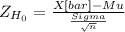 Z_{H_0}= \frac{X[bar]-Mu}{\frac{Sigma}{\sqrt{n} } }