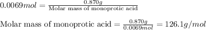 0.0069mol=\frac{0.870g}{\text{Molar mass of monoprotic acid}}\\\\\text{Molar mass of monoprotic acid}=\frac{0.870g}{0.0069mol}=126.1g/mol