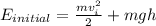 E_{initial} = \frac{mv_{i}^{2}}{2} + mgh&#10;