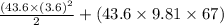 \frac{(43.6 \times (3.6)^{2}}{2} + (43.6 \times 9.81 \times 67)