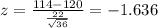 z=\frac{114-120}{\frac{22}{\sqrt{36}}}=-1.636