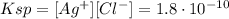 Ksp = [Ag^{+}][Cl^{-}] = 1.8 \cdot 10^{-10}
