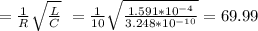 = \frac{1}{R} \sqrt{\frac{L}{C}} \ = \frac{1}{10} \sqrt{\frac{1.591*10^{-4}}{3.248*10^{-10}}}=69.99