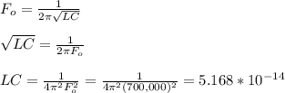 F_o =\frac{1}{2\pi\sqrt{LC} } \\\\\sqrt{LC} = \frac{1}{2\pi F_o} \\\\LC = \frac{1}{4\pi ^2F_o^2}= \frac{1}{4\pi ^2(700,000)^2} = 5.168*10^{-14}