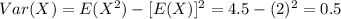 Var(X) = E(X^2) -[E(X)]^2 = 4.5 -(2)^2 =0.5