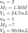 n_1=2\\M_1=1.50 M\\V_1=24.7 mL\\n_2=1\\M_2=?\\V_2=90.0 mL