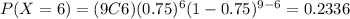 P(X=6) = (9C6) (0.75)^6 (1-0.75)^{9-6}= 0.2336