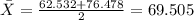 \bar X = \frac{62.532+76.478}{2}= 69.505