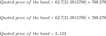 Quoted\ price\ of\ the\ bond = 62.7[21.5915789 ]+769.279\\\\\\Quoted\ price\ of\ the\ bond = 62.7[21.5915789 ]+769.279\\\\\\Quoted\ price\ of\ the\ bond = 2,123\\\\