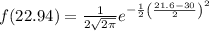f(22.94)={\frac {1}{2 {\sqrt {2\pi }}}}e^{-{\frac {1}{2}}\left({\frac {21.6-30}{2 }}\right)^{2}}