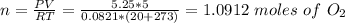 n = \frac{PV}{RT}  = \frac{5.25*5}{0.0821*(20+273)} = 1.0912 \ moles \ of \ O_2