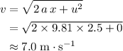 \begin{aligned}v &= \sqrt{2\, a\, x + u^2} \\ &= \sqrt{2\times 9.81 \times 2.5 + 0} \\ &\approx 7.0\; \rm m\cdot s^{-1}\end{aligned}