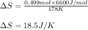 \Delta S=\frac{0.499mol\times 6600J/mol}{178K}\\\\\Delta S=18.5J/K