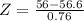 Z = \frac{56 - 56.6}{0.76}