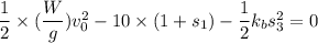 \dfrac{1}{2}\times(\dfrac{W}{g})v_{0}^2-10\times (1+s_{1})-\dfrac{1}{2}k_{b}s_{3}^2=0