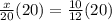 \frac{x}{20} (20)=\frac{10}{12} (20)