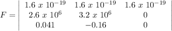 F = \left|\begin{array}{ccc}1.6\ x\ 10^{-19}&1.6\ x\ 10^{-19}&1.6\ x\ 10^{-19}\\2.6\ x\ 10^6&3.2\ x\ 10^6&0\\0.041&-0.16&0\end{array}\right|