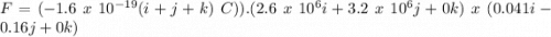 F = (-1.6\ x\ 10^{-19}(i+j+k)\ C)).(2.6\ x\ 10^6i+3.2\ x\ 10^6j+0k)\ x\ (0.041i-0.16j+0k)