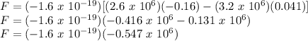 F = (-1.6\ x\ 10^{-19})[(2.6\ x\ 10^6)(-0.16)-(3.2\ x\ 10^6)(0.041)]\\F = (-1.6\ x\ 10^{-19})(-0.416\ x\ 10^{6}-0.131\ x\ 10^6)\\F = (-1.6\ x\ 10^{-19})(-0.547\ x\ 10^{6})\\