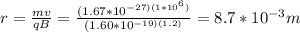 r = \frac{mv}{qB}  = \frac{(1.67*10^{-27)(1*10^6)}}{(1.60*10^{-19)(1.2)}} = 8.7*10^{-3} m