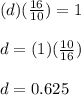 (d)(\frac{16}{10})=1\\\\d=(1)(\frac{10}{16})\\\\d=0.625