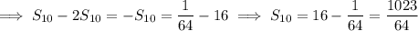 \implies S_{10}-2S_{10}=-S_{10}=\dfrac1{64}-16\implies S_{10}=16-\dfrac1{64}=\dfrac{1023}{64}