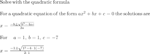 \mathrm{Solve\:with\:the\:quadratic\:formula}\\\\\mathrm{For\:a\:quadratic\:equation\:of\:the\:form\:}ax^2+bx+c=0\mathrm{\:the\:solutions\:are\:}\\\\x=\frac{-b\pm \sqrt{b^2-4ac}}{2a}\\\\\mathrm{For\:}\quad a=1,\:b=1,\:c=-7\\\\x =\frac{-1\pm \sqrt{1^2-4\cdot \:1\left(-7\right)}}{2\cdot \:1}