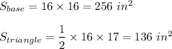 S_{base}=16\times 16=256\ in^2\\ \\S_{triangle}=\dfrac{1}{2}\times 16\times 17=136\ in^2