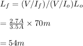 L_f=(V/I_f)/(V/I_o)L_o\\\\=\frac{2.7A}{3.5A}\times 70m\\\\=54m