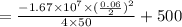 = \frac{ - 1.67\times 10^7 \times (\frac{0.06}{2})^2}{4\times 50} +  500