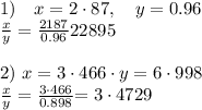 1) \(\quad x=2 \cdot 87, \quad y=0.96\)\\\(\frac{x}{y}=\frac{2187}{0.96}\)22895\\\\2) \(x=3 \cdot 466 \cdot y=6 \cdot 998\)\\\(\frac{x}{y}=\frac{3 \cdot 466}{0.898}\)\(=3 \cdot 4729\)
