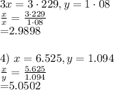 3\(x=3 \cdot 229, y=1 \cdot 08\)\\\(\frac{x}{x}=\frac{3 \cdot 229}{1 \cdot 08}\)\\=2.9898\)\\\\4) \(x=6.525, y=1.094\)\\\(\frac{x}{y}=\frac{5.625}{1.094}\)\\=5.0502